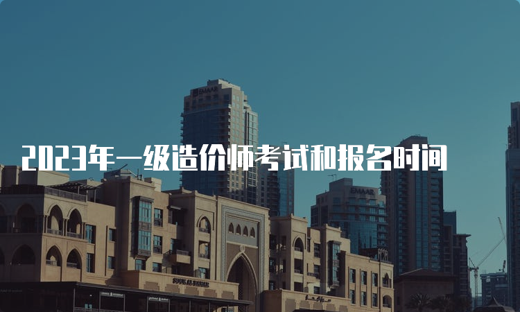 2023年一级造价师考试和报名时间