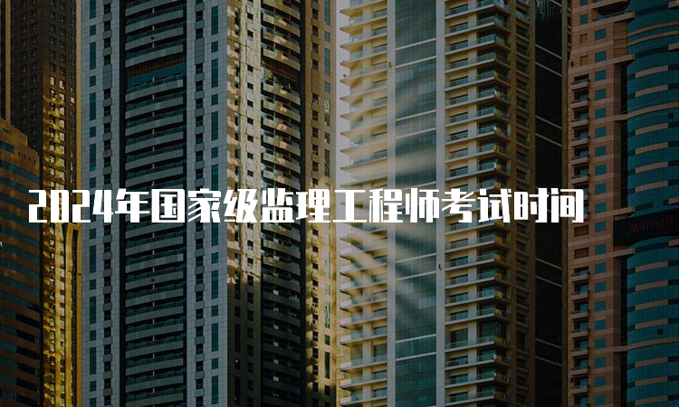 2024年国家级监理工程师考试时间