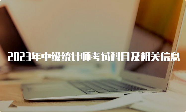 2023年中级统计师考试科目及相关信息