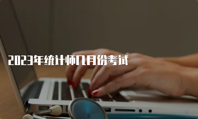 2023年统计师几月份考试