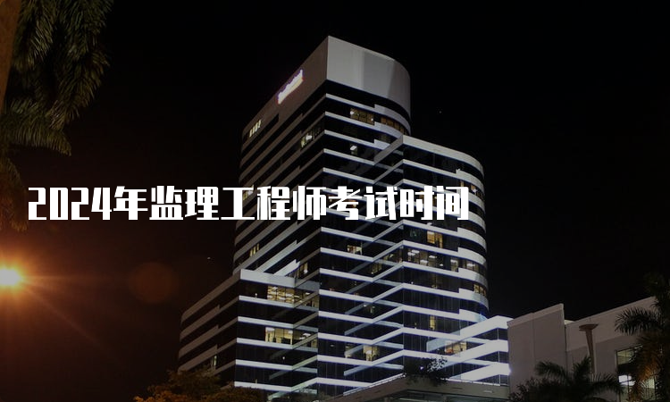 2024年监理工程师考试时间