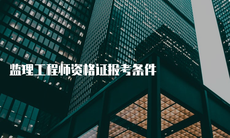 监理工程师资格证报考条件