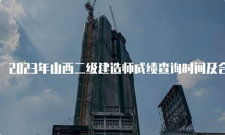 2023年山西二级建造师成绩查询时间及合格标准