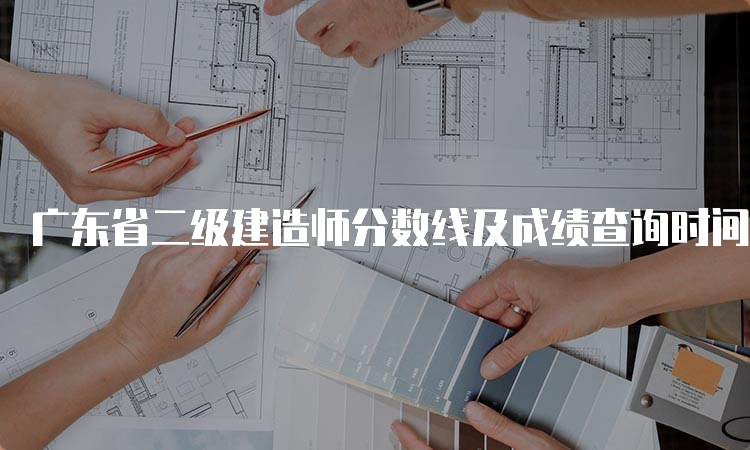 广东省二级建造师分数线及成绩查询时间