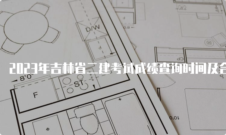 2023年吉林省二建考试成绩查询时间及合格标准