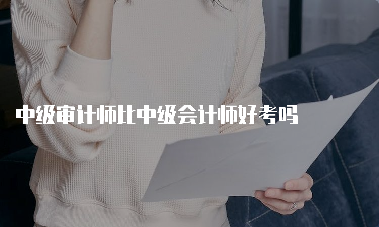 中级审计师比中级会计师好考吗