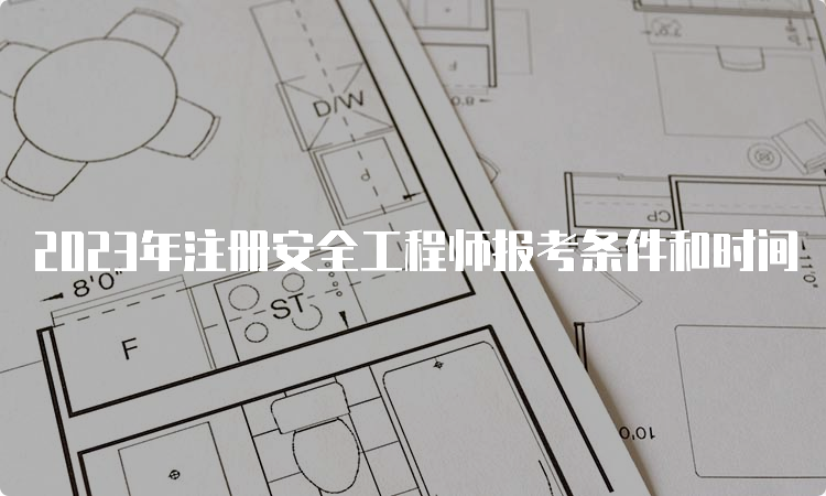 2023年注册安全工程师报考条件和时间