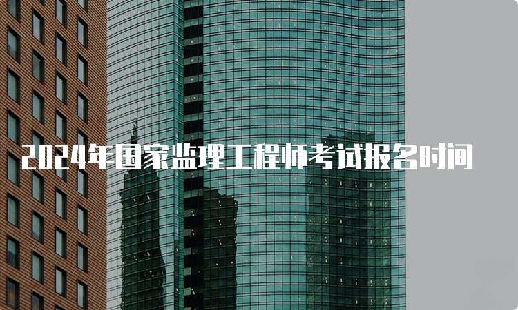 2024年国家监理工程师考试报名时间