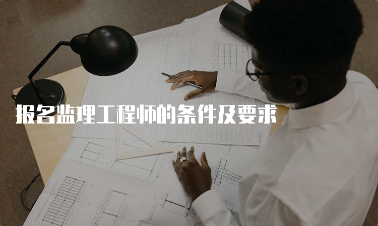 报名监理工程师的条件及要求