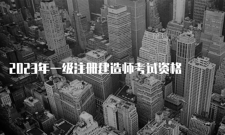 2023年一级注册建造师考试资格