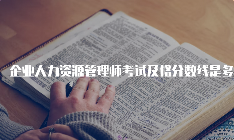 企业人力资源管理师考试及格分数线是多少？