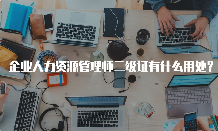 企业人力资源管理师二级证有什么用处？