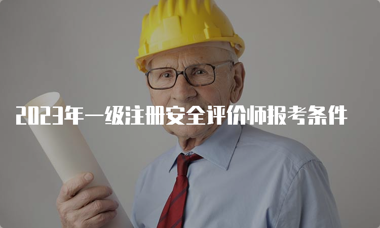 2023年一级注册安全评价师报考条件