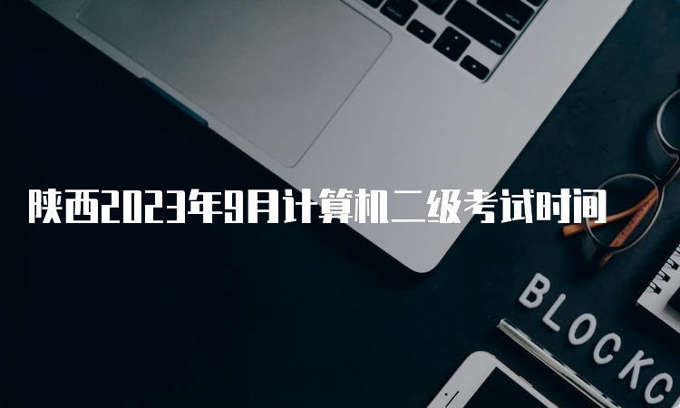 陕西2023年9月计算机二级考试时间