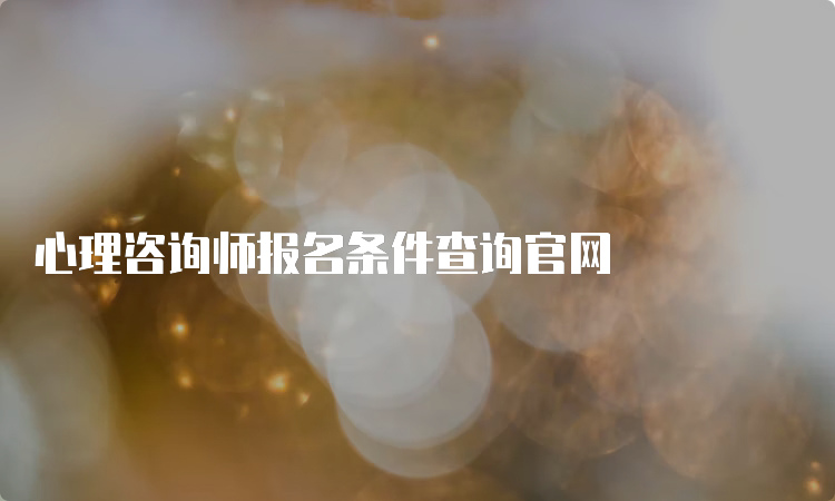 心理咨询师报名条件查询官网