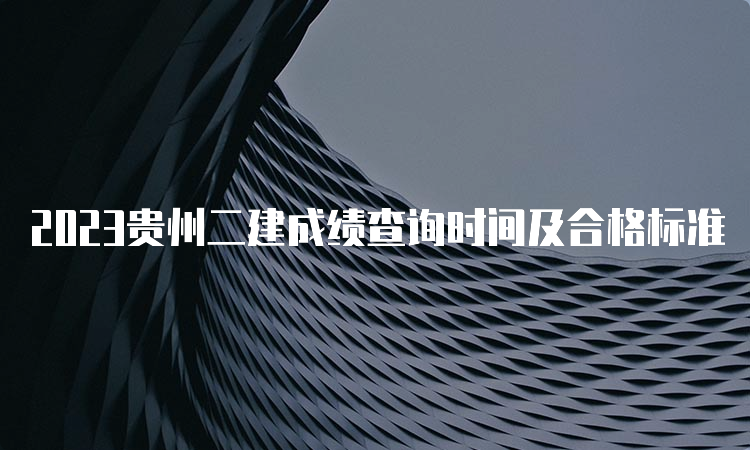 2023贵州二建成绩查询时间及合格标准