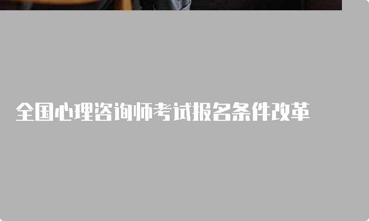 全国心理咨询师考试报名条件改革