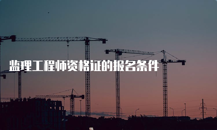 监理工程师资格证的报名条件