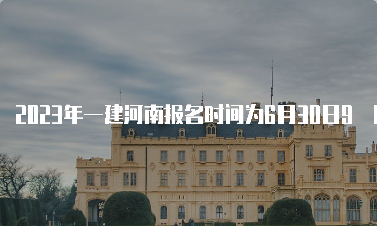 2023年一建河南报名时间为6月30日9﹕00至7月10日17﹕00