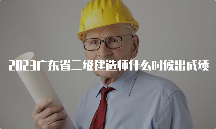 2023广东省二级建造师什么时候出成绩