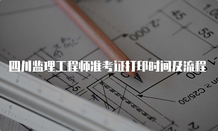 四川监理工程师准考证打印时间及流程