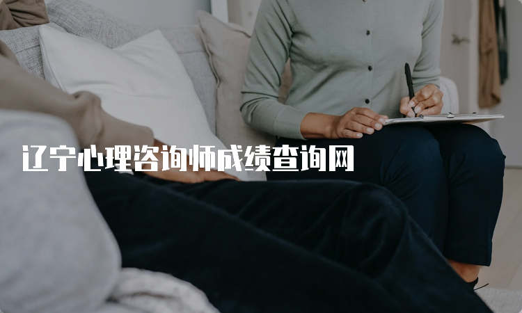 辽宁心理咨询师成绩查询网