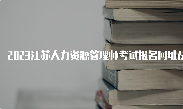 2023江苏人力资源管理师考试报名网址及时间