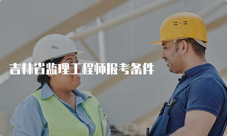 吉林省监理工程师报考条件