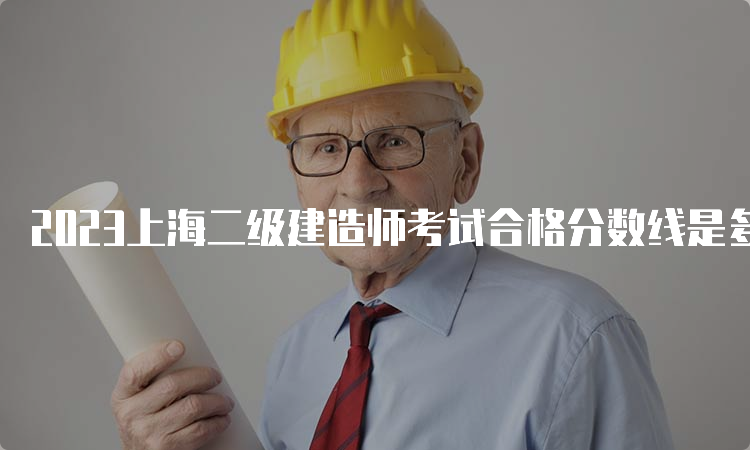 2023上海二级建造师考试合格分数线是多少？