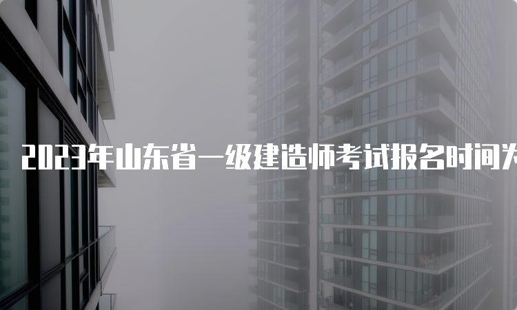 2023年山东省一级建造师考试报名时间为6月27日9∶00至7月7日16∶00