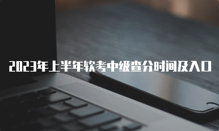 2023年上半年软考中级查分时间及入口