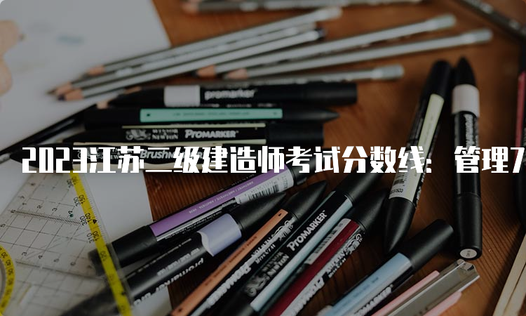 2023江苏二级建造师考试分数线：管理72分、法规60分、实务72分