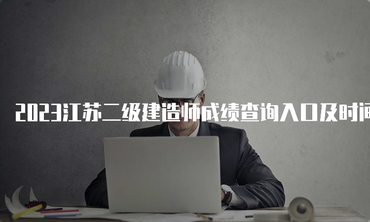 2023江苏二级建造师成绩查询入口及时间