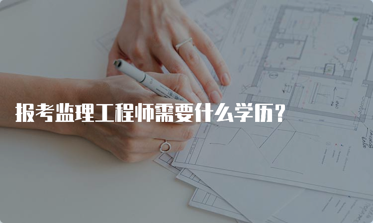 报考监理工程师需要什么学历？