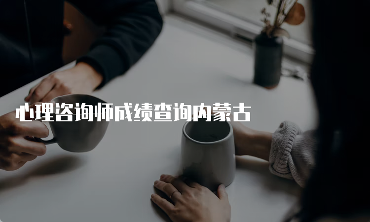 心理咨询师成绩查询内蒙古