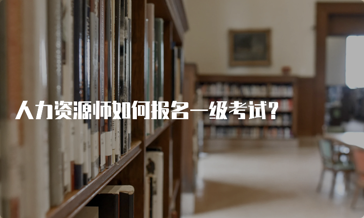 人力资源师如何报名一级考试？