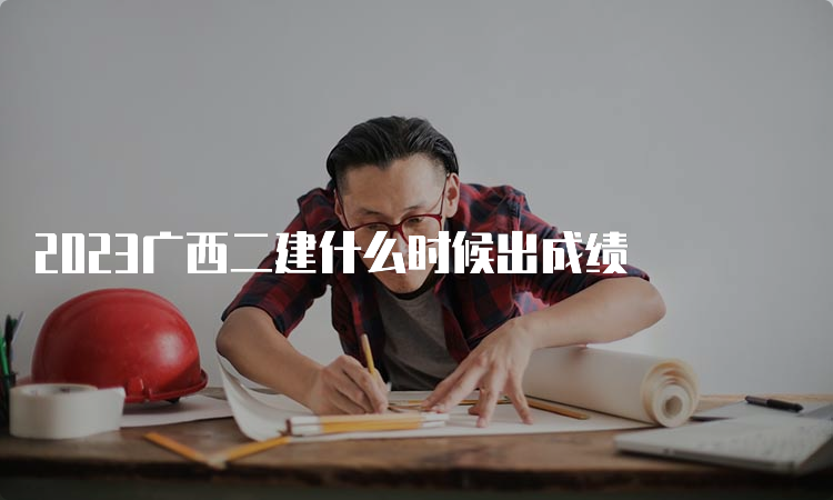 2023广西二建什么时候出成绩