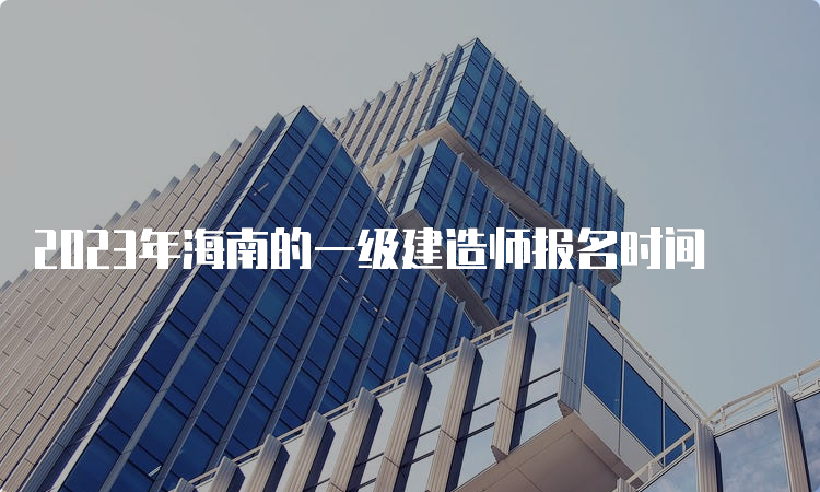 2023年海南的一级建造师报名时间