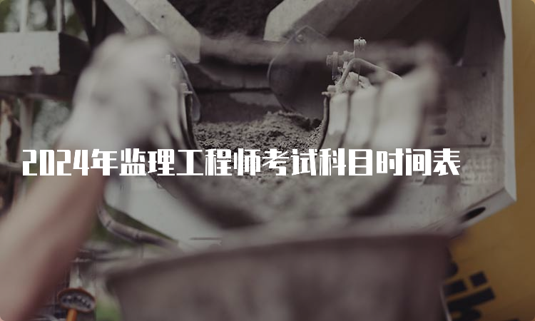 2024年监理工程师考试科目时间表