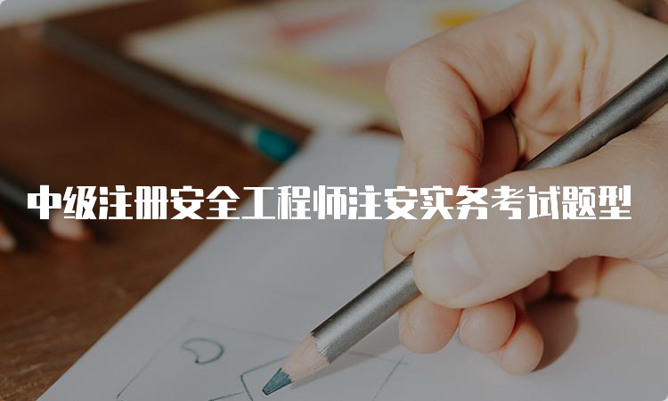 中级注册安全工程师注安实务考试题型