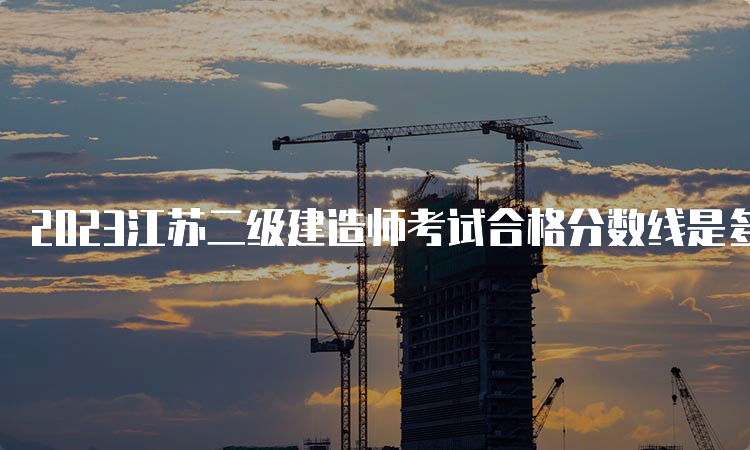 2023江苏二级建造师考试合格分数线是多少？