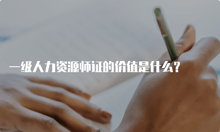 一级人力资源师证的价值是什么？