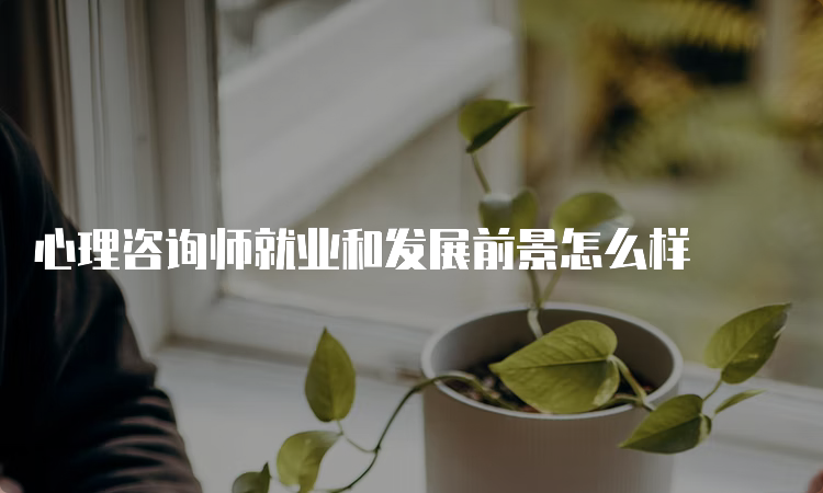 心理咨询师就业和发展前景怎么样