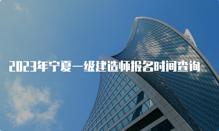 2023年宁夏一级建造师报名时间查询