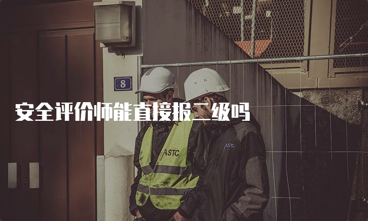 安全评价师能直接报二级吗