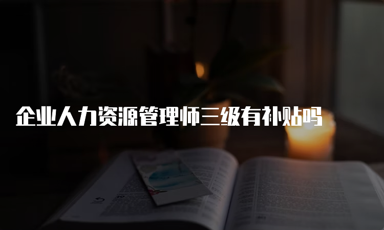 企业人力资源管理师三级有补贴吗