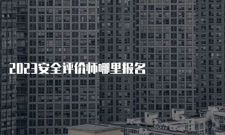 2023安全评价师哪里报名