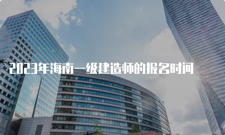 2023年海南一级建造师的报名时间