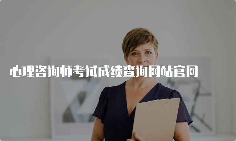 心理咨询师考试成绩查询网站官网