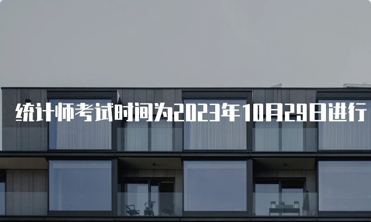 统计师考试时间为2023年10月29日进行